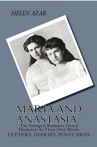 MARIA and ANASTASIA: The Youngest Romanov Grand Duchesses In Their Own Words: Letters, Diaries, Postcards.