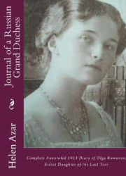 Journal of a Russian Grand Duchess; Complete annotated 1913 Diary of Olga Romanov, Eldest Daughter of the Last Tsar