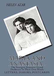 Maria and Anastasia: The Youngest Romanov Grand Duchesses In Their Own Words, Letters Diaries, Postcards