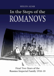 In The Steps of the Romanovs; Final Two Years of the Russian Imperial Family 1916 - 1918