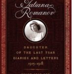 TATIANA ROMANOV, DAUGHTER OF THE LAST TSAR: Diaries and Letters, 1913–1918